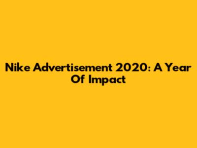 Nike Advertisement 2020: A Year Of Impact