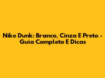 Nike Dunk: Branco, Cinza E Preto - Guia Completo E Dicas