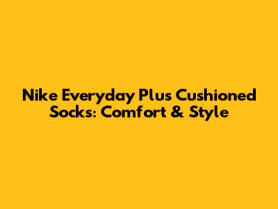 Nike Everyday Plus Cushioned Socks: Comfort & Style