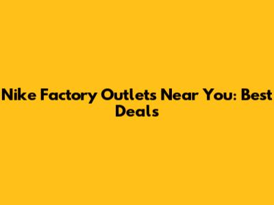 Nike Factory Outlets Near You: Best Deals