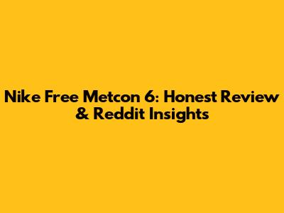 Nike Free Metcon 6: Honest Review & Reddit Insights
