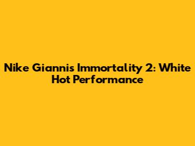 Nike Giannis Immortality 2: White Hot Performance