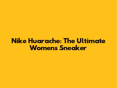 Nike Huarache: The Ultimate Women's Sneaker