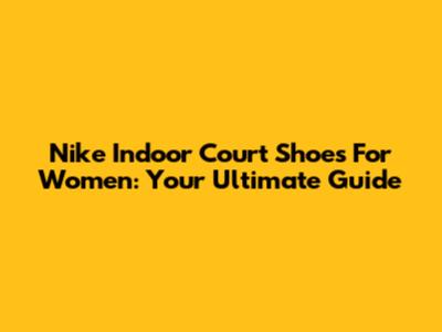 Nike Indoor Court Shoes For Women: Your Ultimate Guide