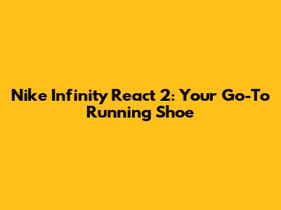 Nike Infinity React 2: Your Go-To Running Shoe