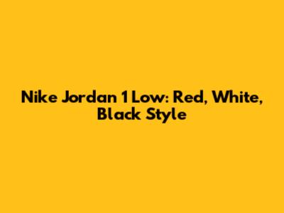 Nike Jordan 1 Low: Red, White, Black Style