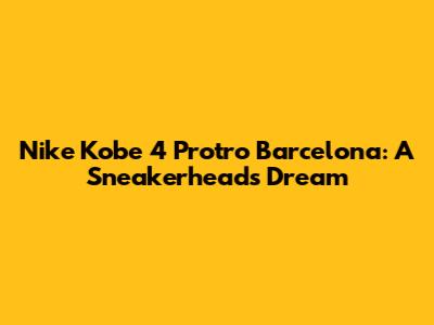 Nike Kobe 4 Protro Barcelona: A Sneakerhead's Dream