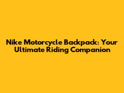 Nike Motorcycle Backpack: Your Ultimate Riding Companion