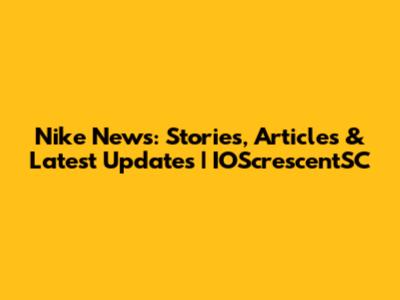 Nike News: Stories, Articles & Latest Updates | IOScrescentSC