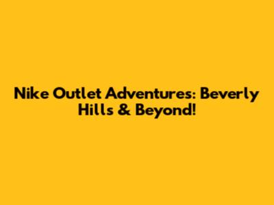 Nike Outlet Adventures: Beverly Hills & Beyond!