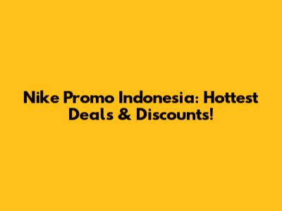 Nike Promo Indonesia: Hottest Deals & Discounts!
