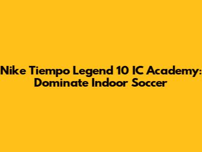 Nike Tiempo Legend 10 IC Academy: Dominate Indoor Soccer