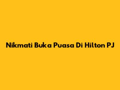 Nikmati Buka Puasa Di Hilton PJ