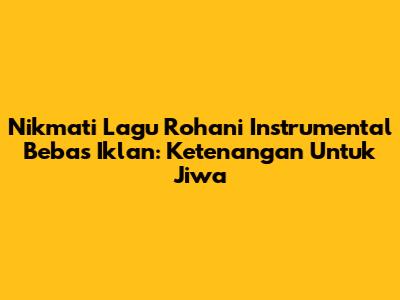 Nikmati Lagu Rohani Instrumental Bebas Iklan: Ketenangan Untuk Jiwa