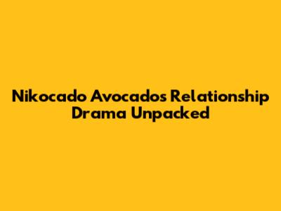 Nikocado Avocado's Relationship Drama Unpacked