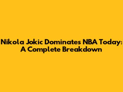 Nikola Jokic Dominates NBA Today: A Complete Breakdown