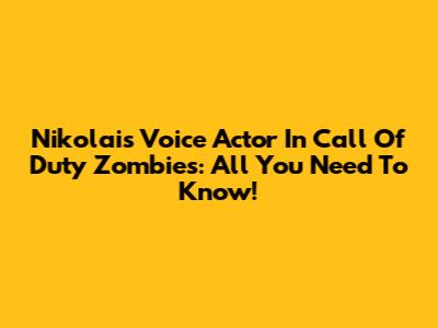 Nikolai's Voice Actor In Call Of Duty Zombies: All You Need To Know!