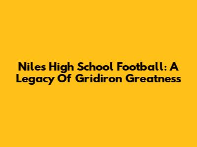 Niles High School Football: A Legacy Of Gridiron Greatness