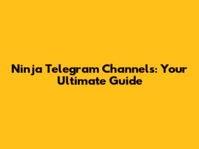 Ninja Telegram Channels: Your Ultimate Guide