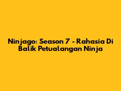 Ninjago: Season 7 - Rahasia Di Balik Petualangan Ninja