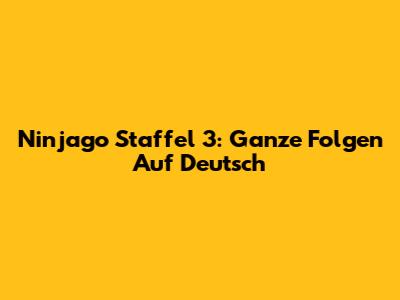 Ninjago Staffel 3: Ganze Folgen Auf Deutsch