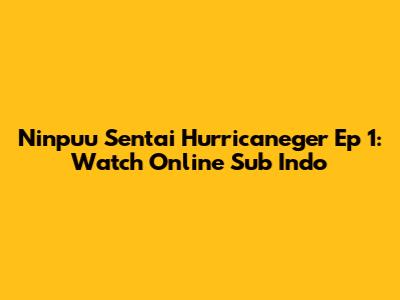 Ninpuu Sentai Hurricaneger Ep 1: Watch Online Sub Indo