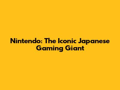 Nintendo: The Iconic Japanese Gaming Giant
