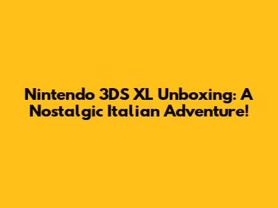 Nintendo 3DS XL Unboxing: A Nostalgic Italian Adventure!