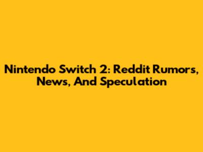Nintendo Switch 2: Reddit Rumors, News, And Speculation