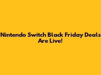 Nintendo Switch Black Friday Deals Are Live!