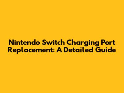 Nintendo Switch Charging Port Replacement: A Detailed Guide