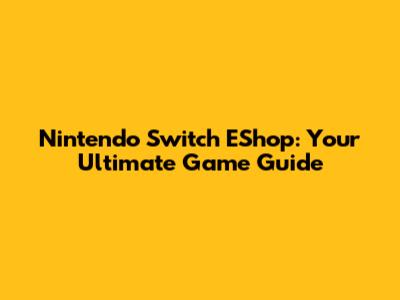 Nintendo Switch EShop: Your Ultimate Game Guide