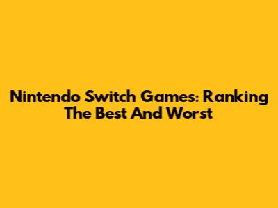 Nintendo Switch Games: Ranking The Best And Worst