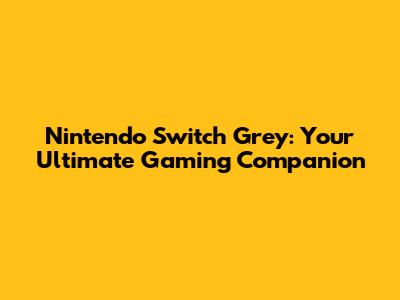 Nintendo Switch Grey: Your Ultimate Gaming Companion