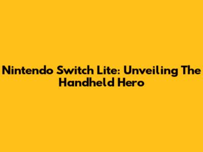 Nintendo Switch Lite: Unveiling The Handheld Hero