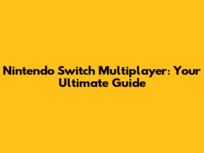 Nintendo Switch Multiplayer: Your Ultimate Guide