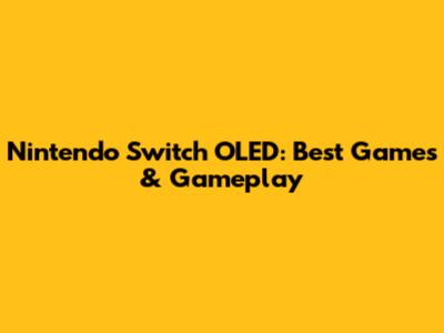 Nintendo Switch OLED: Best Games & Gameplay