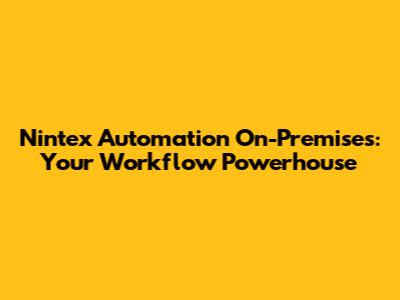 Nintex Automation On-Premises: Your Workflow Powerhouse