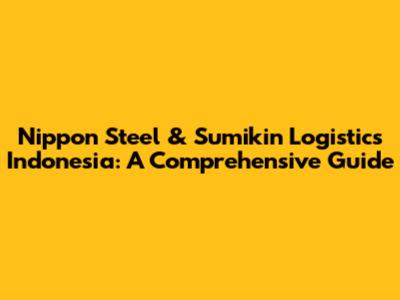 Nippon Steel & Sumikin Logistics Indonesia: A Comprehensive Guide