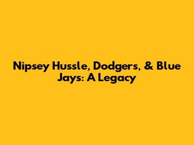 Nipsey Hussle, Dodgers, & Blue Jays: A Legacy