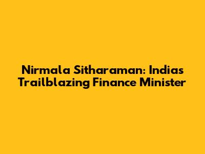 Nirmala Sitharaman: India's Trailblazing Finance Minister