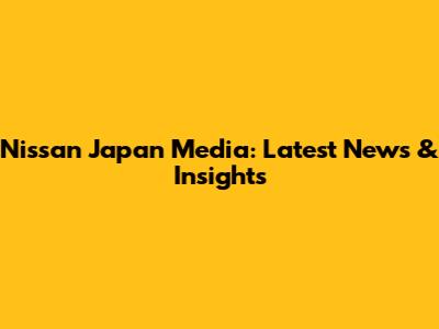 Nissan Japan Media: Latest News & Insights