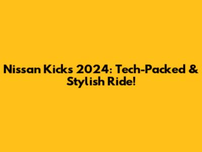 Nissan Kicks 2024: Tech-Packed & Stylish Ride!