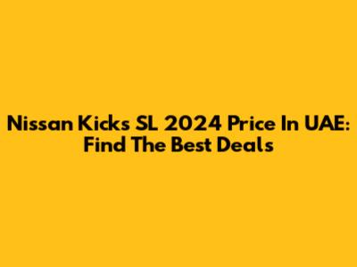 Nissan Kicks SL 2024 Price In UAE: Find The Best Deals