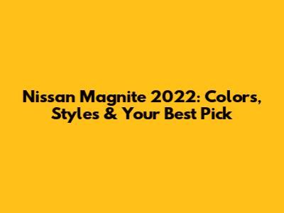 Nissan Magnite 2022: Colors, Styles & Your Best Pick