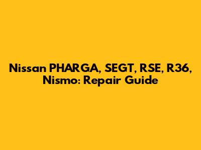 Nissan PHARGA, SEGT, RSE, R36, Nismo: Repair Guide