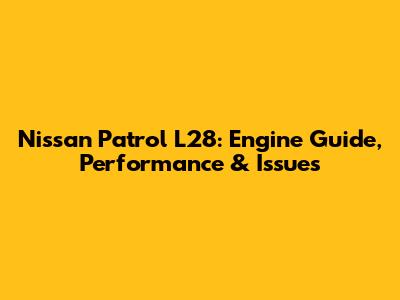 Nissan Patrol L28: Engine Guide, Performance & Issues