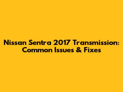 Nissan Sentra 2017 Transmission: Common Issues & Fixes