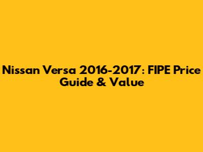 Nissan Versa 2016-2017: FIPE Price Guide & Value