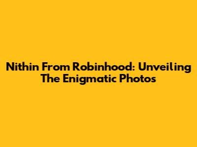 Nithin From Robinhood: Unveiling The Enigmatic Photos